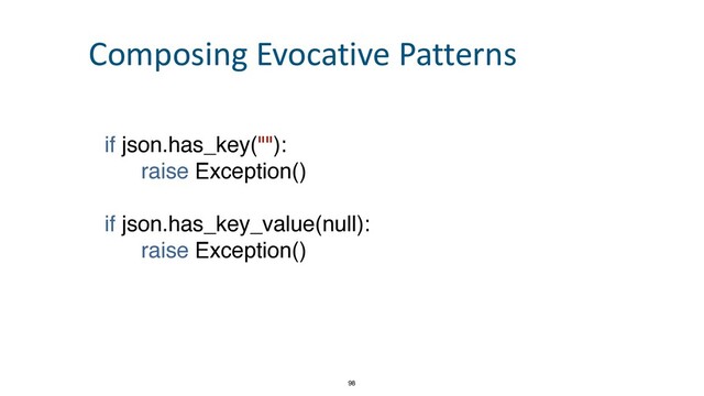 if json.has_key("")
:

raise Exception(
)

if json.has_key_value(null)
:

raise Exception()
98
Composing Evocative Patterns
