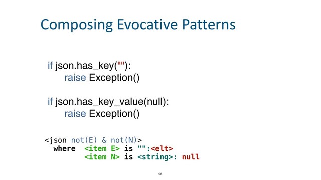 if json.has_key("")
:

raise Exception(
)

if json.has_key_value(null)
:

raise Exception()



where  is "":


 is : null
98
Composing Evocative Patterns
