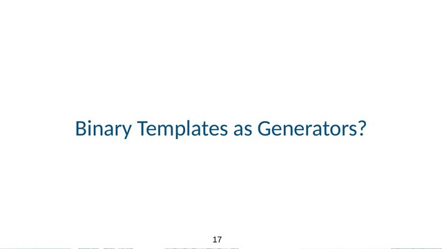 17
17
Binary Templates as Generators?
