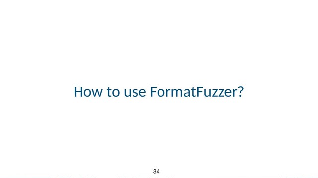 34
34
How to use FormatFuzzer?
