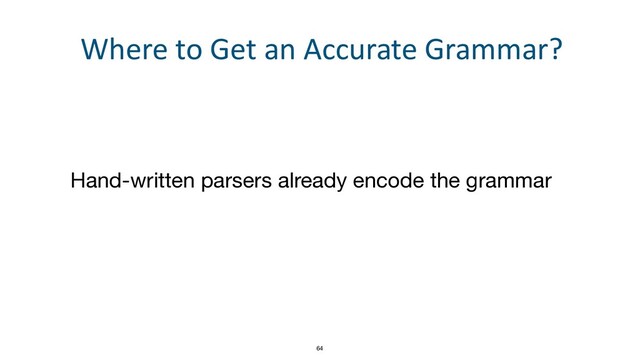 64
Where to Get an Accurate Grammar?
Hand-written parsers already encode the grammar
