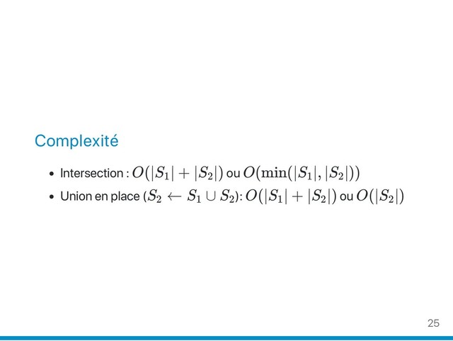 Complexité
Intersection : O(∣S ∣ + ∣S ∣) ou O(min(∣S ∣, ∣S ∣))
Union en place (S ← S ∪ S ): O(∣S ∣ + ∣S ∣) ou O(∣S ∣)
1 2 1 2
2 1 2 1 2 2
25
