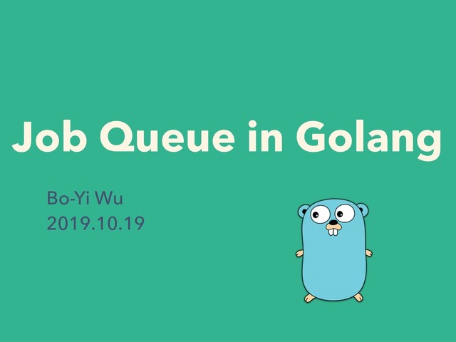 Job Queue in Golang
Bo-Yi Wu
2019.10.19
