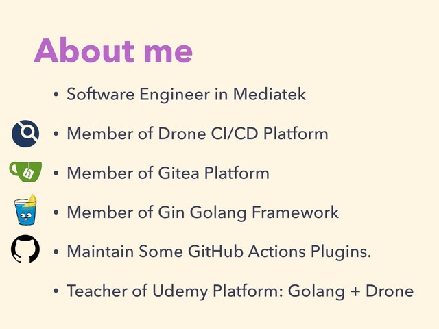 About me
• Software Engineer in Mediatek
• Member of Drone CI/CD Platform
• Member of Gitea Platform
• Member of Gin Golang Framework
• Maintain Some GitHub Actions Plugins.
• Teacher of Udemy Platform: Golang + Drone
