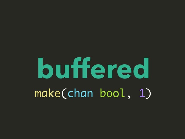 buffered
make(chan bool, 1)
