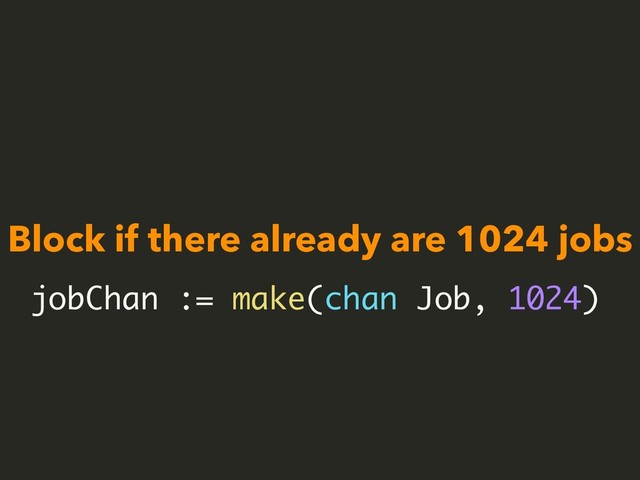 Block if there already are 1024 jobs
jobChan := make(chan Job, 1024)
