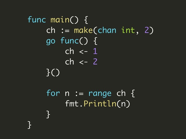 func main() {
ch := make(chan int, 2)
go func() {
ch <- 1
ch <- 2
}()
for n := range ch {
fmt.Println(n)
}
}
