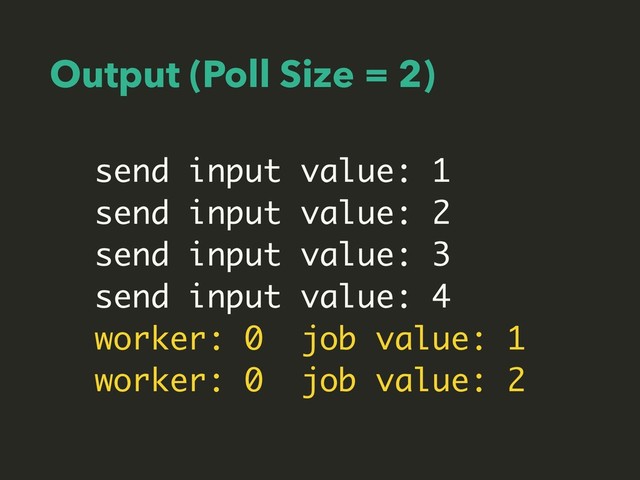 Output (Poll Size = 2)
send input value: 1
send input value: 2
send input value: 3
send input value: 4
worker: 0 job value: 1
worker: 0 job value: 2
