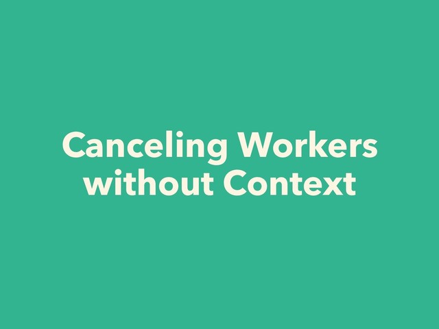 Canceling Workers
without Context
