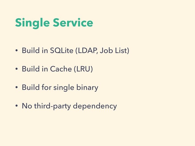 Single Service
• Build in SQLite (LDAP, Job List)
• Build in Cache (LRU)
• Build for single binary
• No third-party dependency
