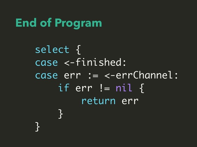 End of Program
select {
case <-finished:
case err := <-errChannel:
if err != nil {
return err
}
}

