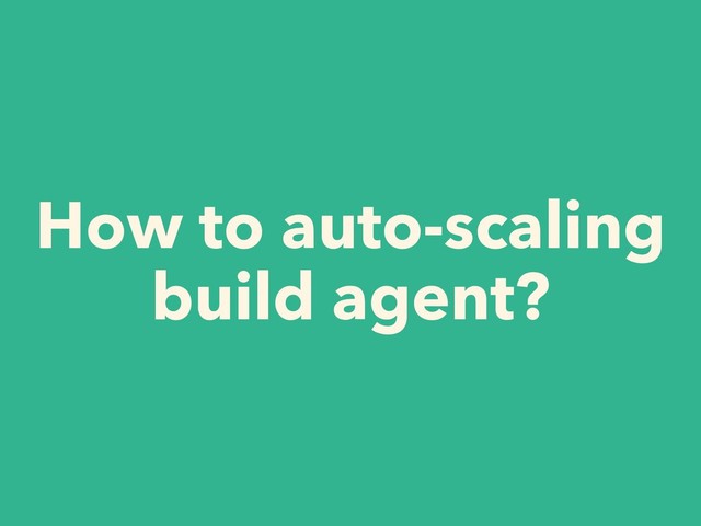 How to auto-scaling
build agent?
