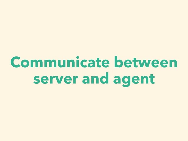 Communicate between
server and agent
