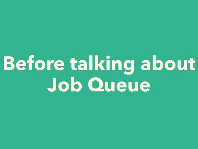 Before talking about
Job Queue
