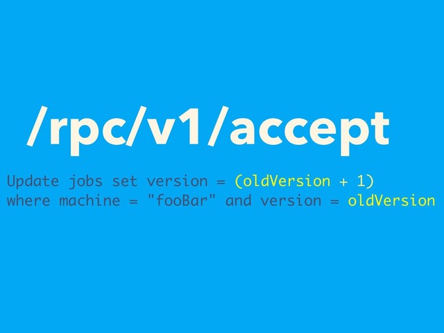 /rpc/v1/accept
Update jobs set version = (oldVersion + 1)
where machine = "fooBar" and version = oldVersion
