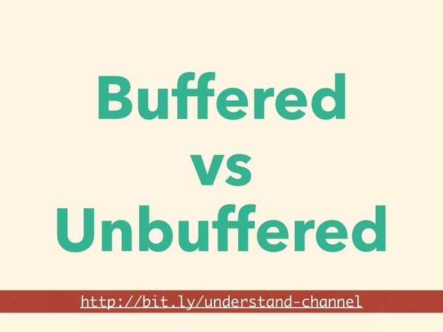 Buffered
vs
Unbuffered
http://bit.ly/understand-channel
