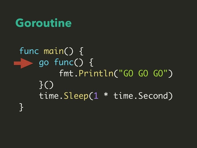 Goroutine
func main() {
go func() {
fmt.Println("GO GO GO")
}()
time.Sleep(1 * time.Second)
}

