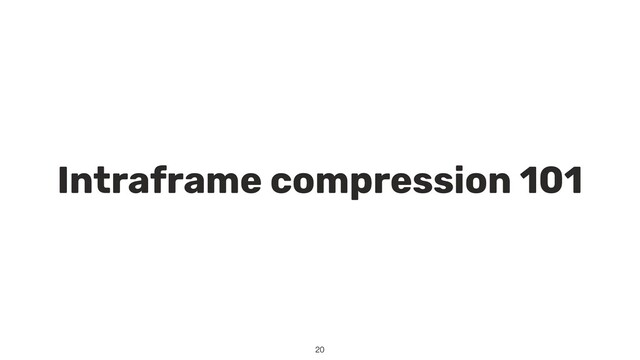 Intraframe compression 101
20
