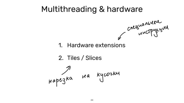 44
Multithreading & hardware
1. Hardware extensions


2. Tiles / Slices
