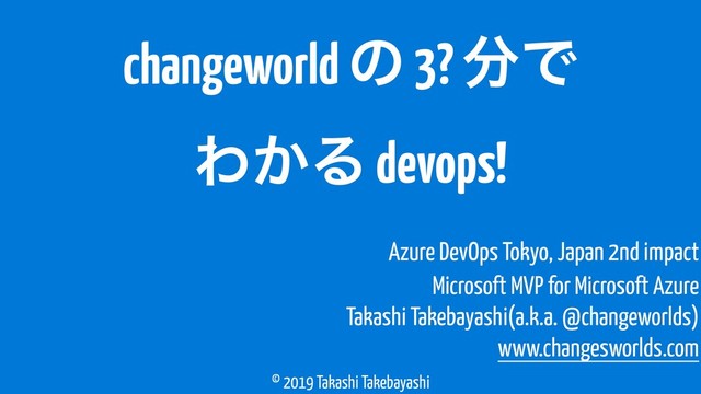 © 2019 Takashi Takebayashi
changeworld ͷ 3? ෼Ͱ
Θ͔Δ devops!
Microsoft MVP for Microsoft Azure
Takashi Takebayashi(a.k.a. @changeworlds)
www.changesworlds.com
Azure DevOps Tokyo, Japan 2nd impact
