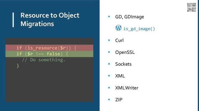 Resource to Object
Migrations
▪ GD, GDImage
is_gd_image()
▪ Curl
▪ OpenSSL
▪ Sockets
▪ XML
▪ XMLWriter
▪ ZIP
if (is_resource($r)) {
if ($r !== false) {
// Do something.
}
