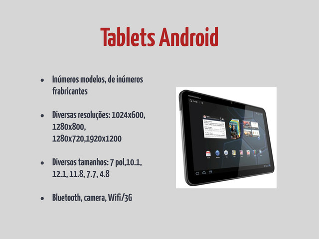 • Inúmeros modelos, de inúmeros
frabricantes
• Diversas resoluções: 1024x600,
1280x800,
1280x720,1920x1200
• Diversos tamanhos: 7 pol,10.1,
12.1, 11.8, 7.7, 4.8
• Bluetooth, camera, Wifi/3G
Tablets Android
