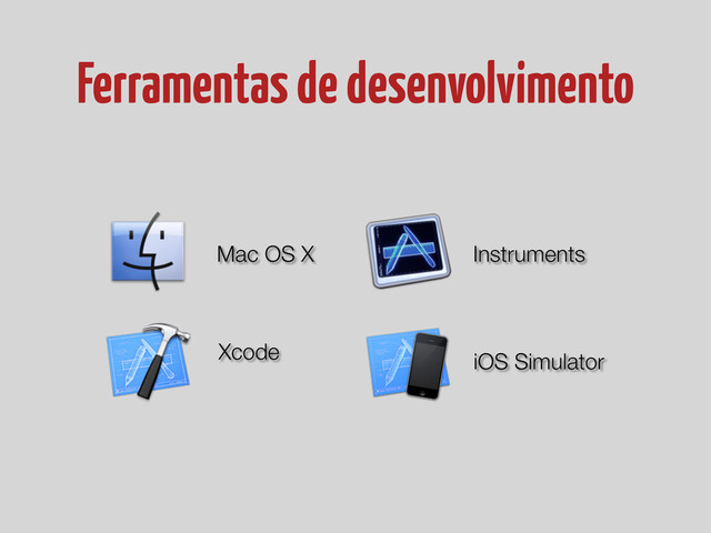 Ferramentas de desenvolvimento
Mac OS X
Xcode
Instruments
iOS Simulator
