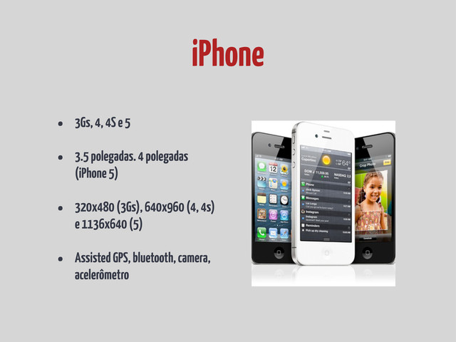 • 3Gs, 4, 4S e 5
• 3.5 polegadas. 4 polegadas
(iPhone 5)
• 320x480 (3Gs), 640x960 (4, 4s)
e 1136x640 (5)
• Assisted GPS, bluetooth, camera,
acelerômetro
iPhone
