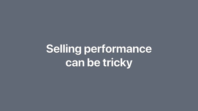 Selling performance
can be tricky
