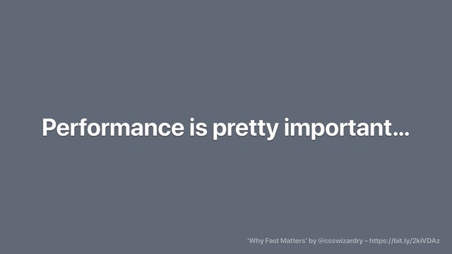 Performance is pretty important…
‘Why Fast Matters’ by @csswizardry – https://bit.ly/2kiVDAz
