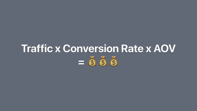 Traffic x Conversion Rate x AOV
= 
