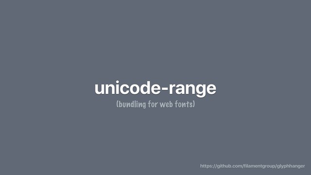 unicode-range
(bundling for web fonts)
https://github.com/filamentgroup/glyphhanger
