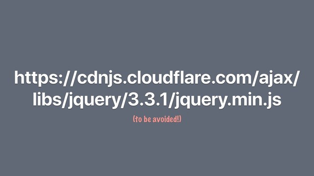 https://cdnjs.cloudflare.com/ajax/
libs/jquery/3.3.1/jquery.min.js
(to be avoided!)
