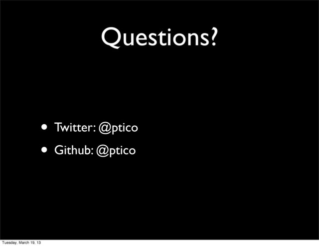 Questions?
• Twitter: @ptico
• Github: @ptico
Tuesday, March 19, 13
