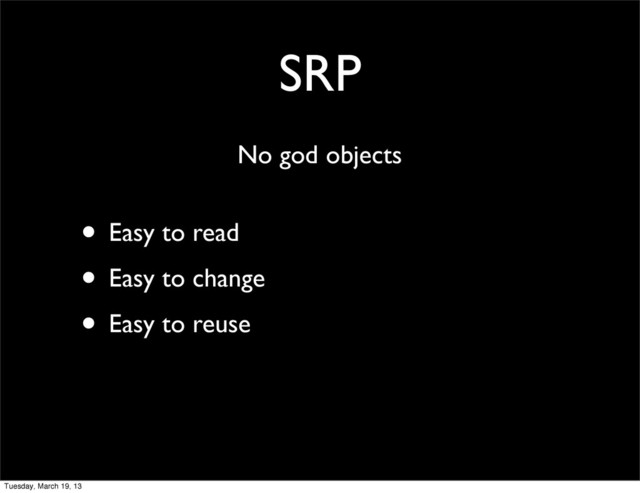 SRP
• Easy to read
• Easy to change
• Easy to reuse
No god objects
Tuesday, March 19, 13
