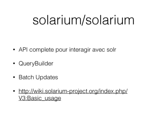 solarium/solarium
• API complete pour interagir avec solr
• QueryBuilder
• Batch Updates
• http://wiki.solarium-project.org/index.php/
V3:Basic_usage
