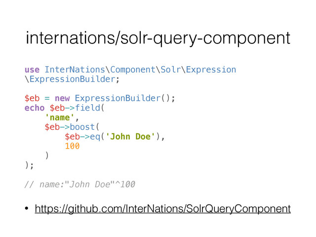 internations/solr-query-component
use InterNations\Component\Solr\Expression
\ExpressionBuilder; 
 
$eb = new ExpressionBuilder(); 
echo $eb->field( 
'name', 
$eb->boost( 
$eb->eq('John Doe'), 
100
) 
); 
 
// name:"John Doe"^100
• https://github.com/InterNations/SolrQueryComponent
