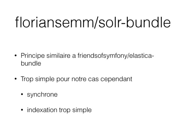 ﬂoriansemm/solr-bundle
• Principe similaire a friendsofsymfony/elastica-
bundle
• Trop simple pour notre cas cependant
• synchrone
• indexation trop simple
