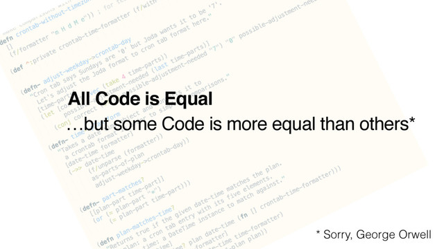 All Code is Equal
…but some Code is more equal than others*
* Sorry, George Orwell
