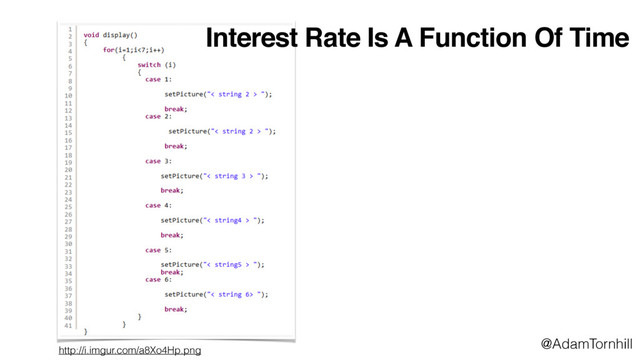 Interest Rate Is A Function Of Time
http://i.imgur.com/a8Xo4Hp.png
@AdamTornhill
