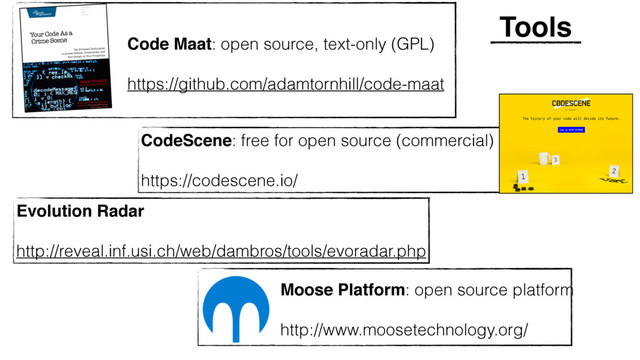 Tools
Evolution Radar
http://reveal.inf.usi.ch/web/dambros/tools/evoradar.php
CodeScene: free for open source (commercial)
https://codescene.io/
Moose Platform: open source platform
http://www.moosetechnology.org/
Code Maat: open source, text-only (GPL)
https://github.com/adamtornhill/code-maat
