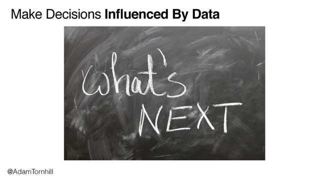 Make Decisions Influenced By Data
@AdamTornhill
