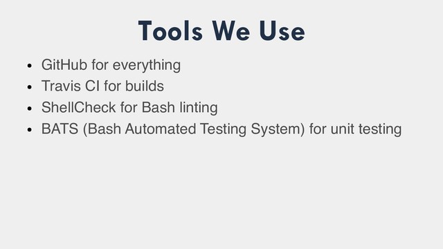 Tools We Use
●
GitHub for everything
●
Travis CI for builds
●
ShellCheck for Bash linting
●
BATS (Bash Automated Testing System) for unit testing
