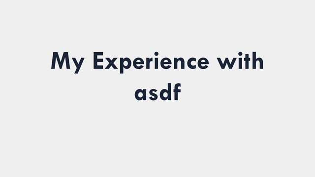 My Experience with
asdf

