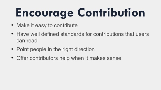 Encourage Contribution
●
Make it easy to contribute
●
Have well defined standards for contributions that users
can read
●
Point people in the right direction
●
Offer contributors help when it makes sense
