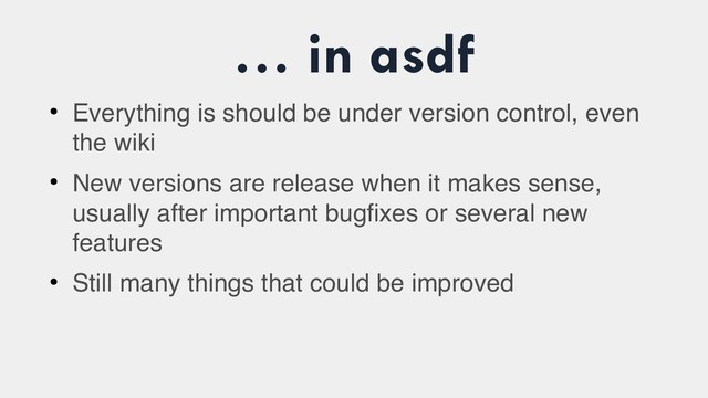 … in asdf
●
Everything is should be under version control, even
the wiki
●
New versions are release when it makes sense,
usually after important bugfixes or several new
features
●
Still many things that could be improved
