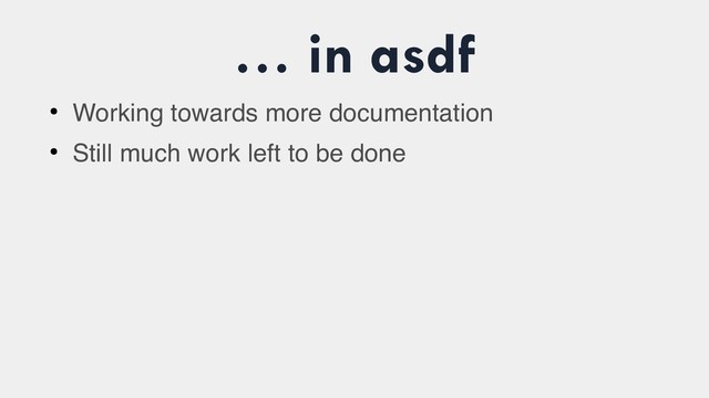 … in asdf
●
Working towards more documentation
●
Still much work left to be done
