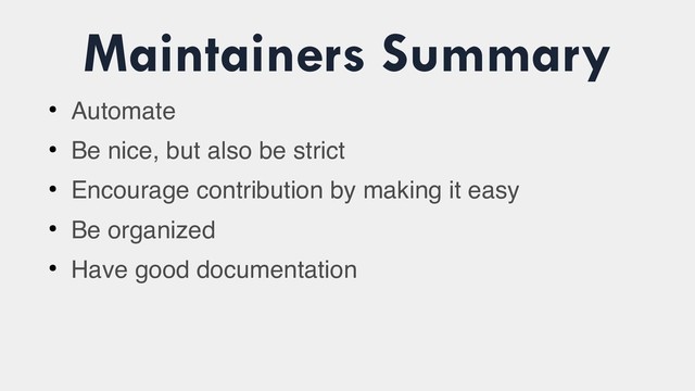 Maintainers Summary
●
Automate
●
Be nice, but also be strict
●
Encourage contribution by making it easy
●
Be organized
●
Have good documentation
