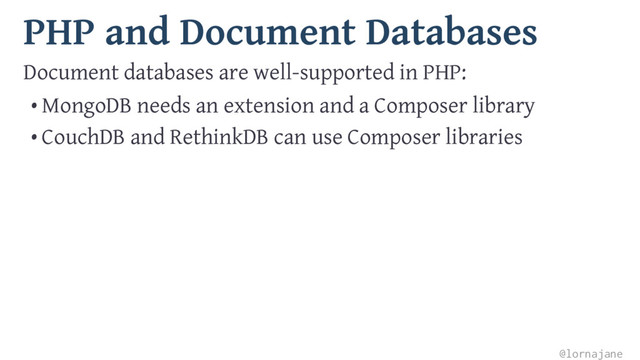 PHP and Document Databases
Document databases are well-supported in PHP:
• MongoDB needs an extension and a Composer library
• CouchDB and RethinkDB can use Composer libraries
@lornajane
