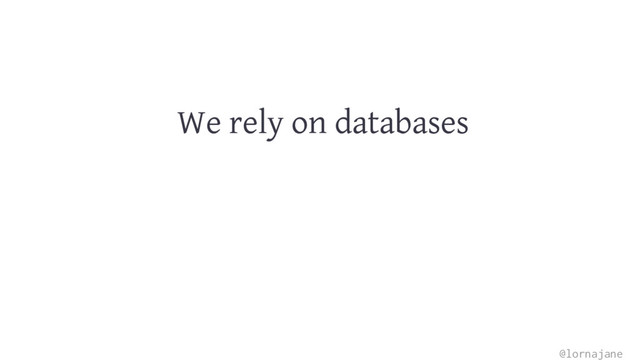 We rely on databases
@lornajane
